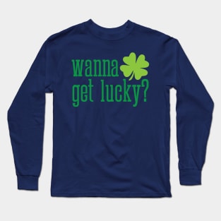 Wanna get lucky funny St. Valentine's Day shamrock t-shirt Long Sleeve T-Shirt